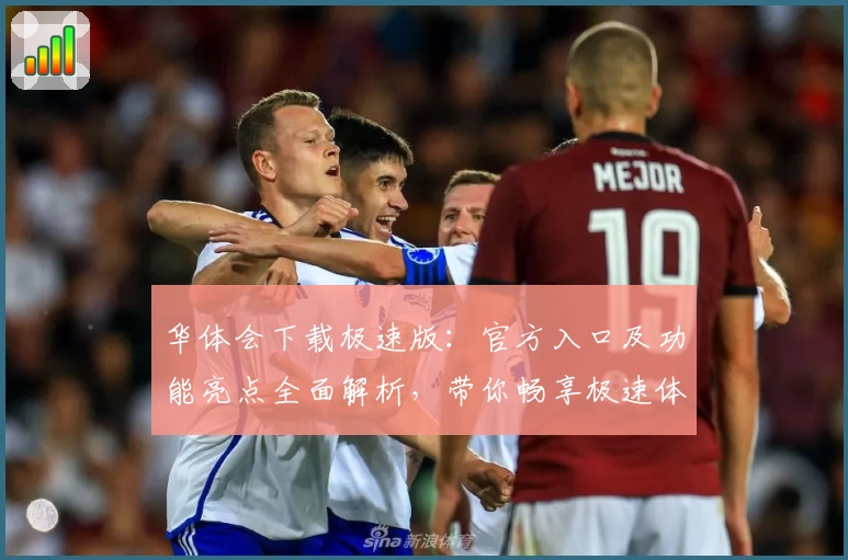 华体会下载极速版：官方入口及功能亮点全面解析，带你畅享极速体验
