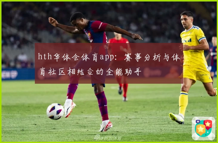 hth华体会体育app:赛事分析与体育社区相结合的全能助手