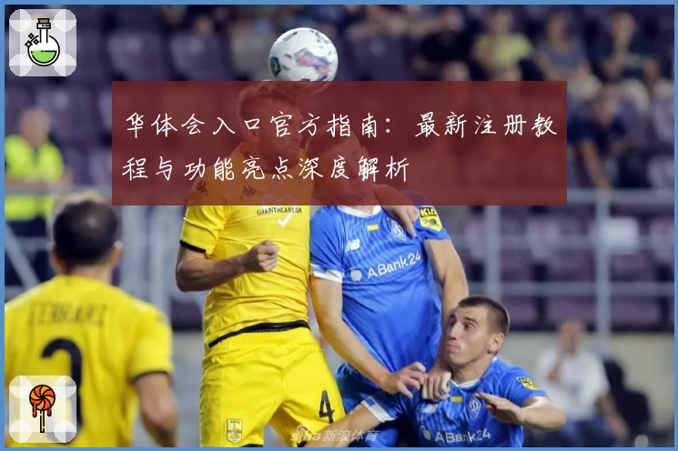 华体会入口官方指南:最新注册教程与功能亮点深度解析