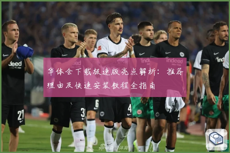 华体会下载极速版亮点解析：推荐理由及快速安装教程全指南