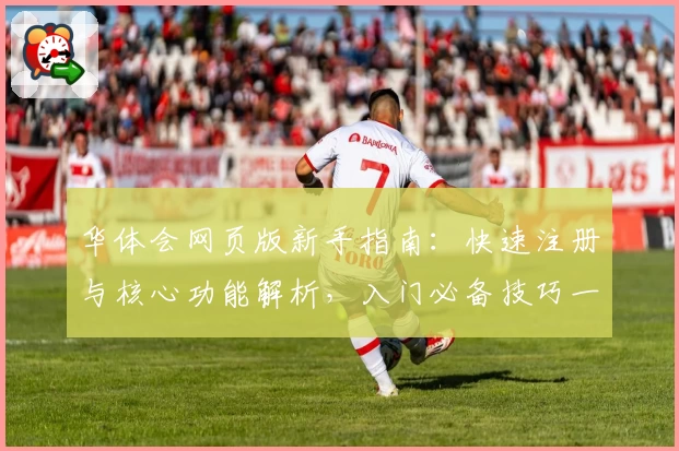 华体会网页版新手指南：快速注册与核心功能解析，入门必备技巧一步到位