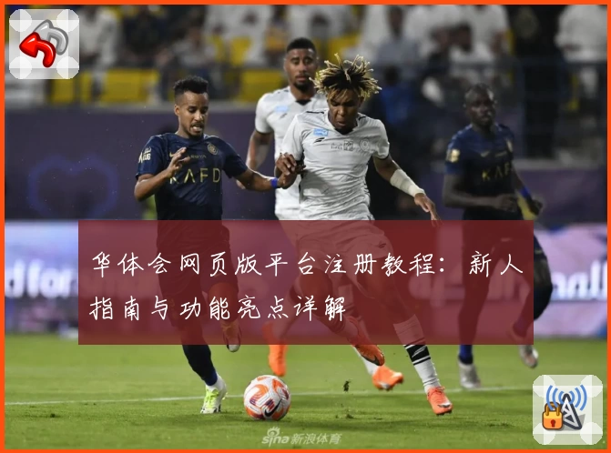 华体会网页版平台注册教程：新人指南与功能亮点详解