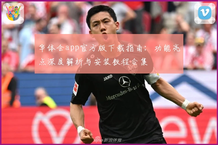 华体会app官方版下载指南：功能亮点深度解析与安装教程合集