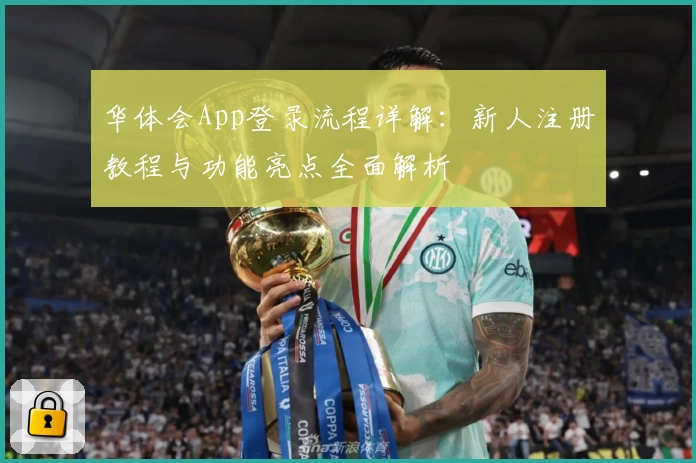 华体会App登录流程详解:新人注册教程与功能亮点全面解析