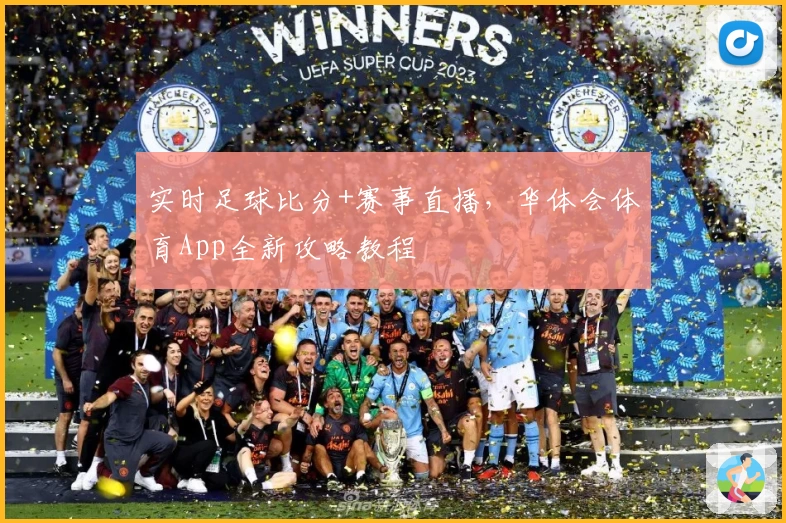 实时足球比分+赛事直播,华体会体育App全新攻略教程