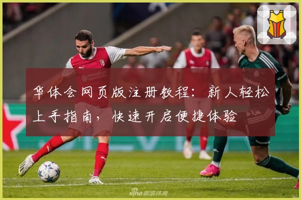 华体会网页版注册教程:新人轻松上手指南,快速开启便捷体验