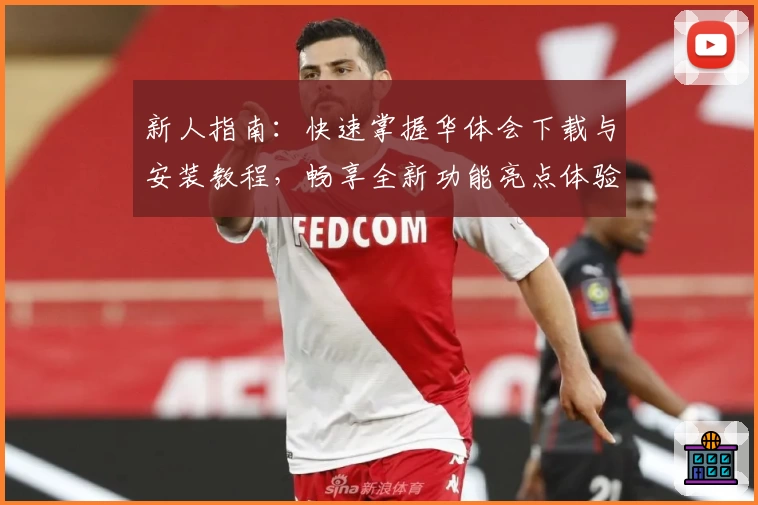 新人指南：快速掌握华体会下载与安装教程，畅享全新功能亮点体验