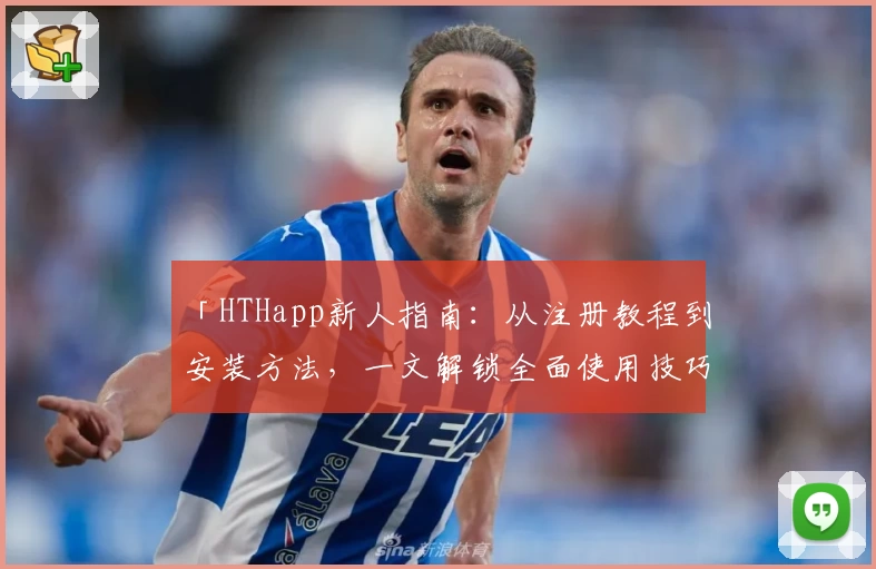 「HTHapp新人指南：从注册教程到安装方法，一文解锁全面使用技巧」
