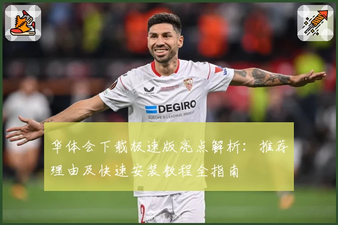 华体会下载极速版亮点解析：推荐理由及快速安装教程全指南