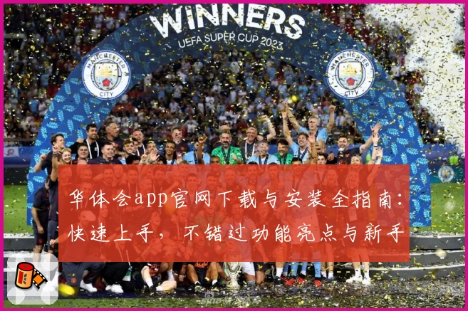 华体会app官网下载与安装全指南：快速上手，不错过功能亮点与新手福利