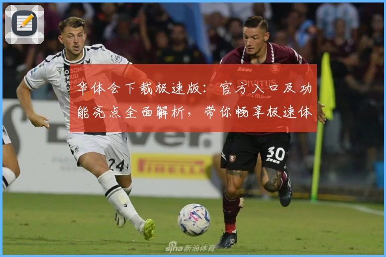 华体会下载极速版：官方入口及功能亮点全面解析，带你畅享极速体验