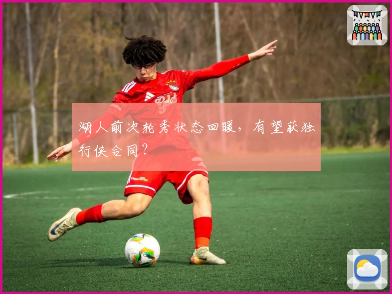 湖人前次轮秀状态回暖，有望获独行侠合同？