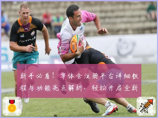 新手必看！华体会注册平台详细教程与功能亮点解析，轻松开启全新体验
