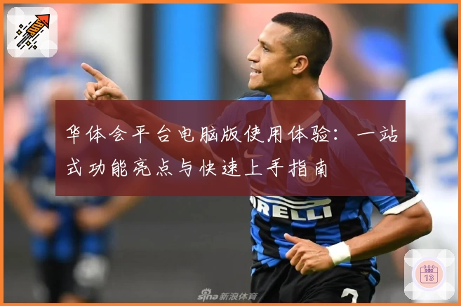 华体会平台电脑版使用体验：一站式功能亮点与快速上手指南