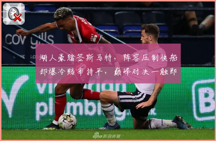 湖人豪赌签斯马特，阵容压制快船却爆冷赔率持平，巅峰对决一触即发