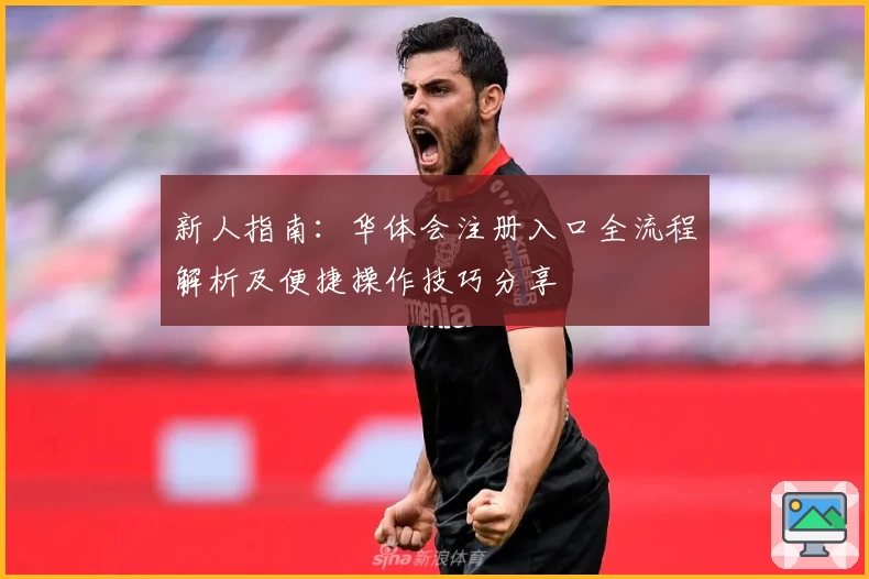 新人指南:华体会注册入口全流程解析及便捷操作技巧分享