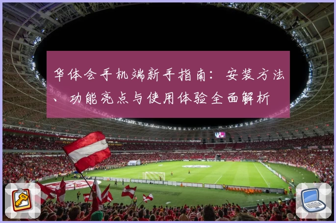 华体会手机端新手指南：安装方法、功能亮点与使用体验全面解析