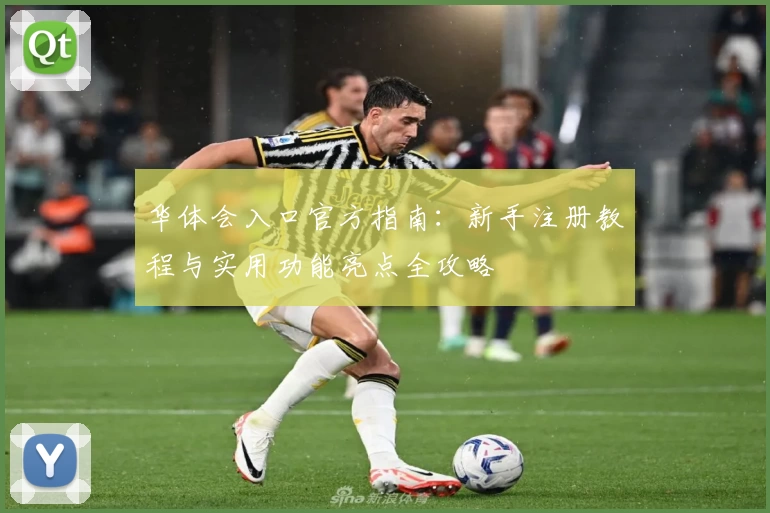 华体会入口官方指南:新手注册教程与实用功能亮点全攻略