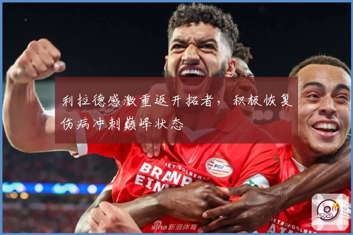 利拉德感激重返开拓者,积极恢复伤病冲刺巅峰状态