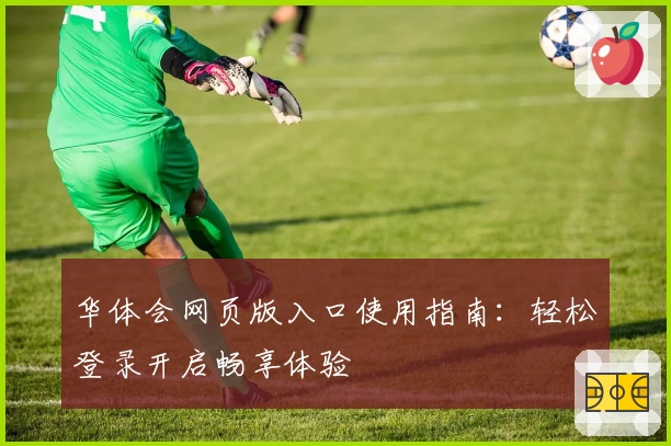 华体会网页版入口使用指南：轻松登录开启畅享体验