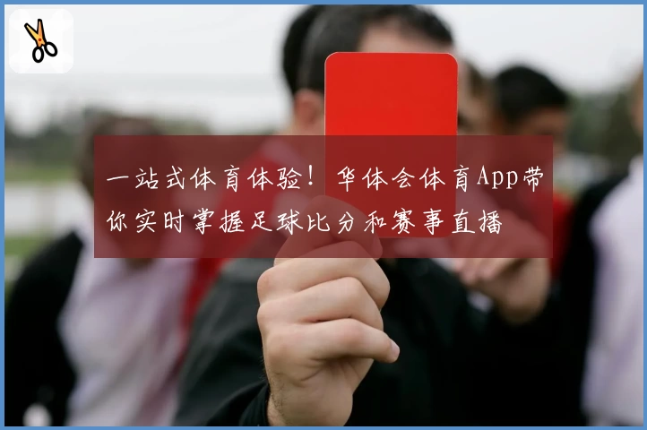 一站式体育体验!华体会体育App带你实时掌握足球比分和赛事直播