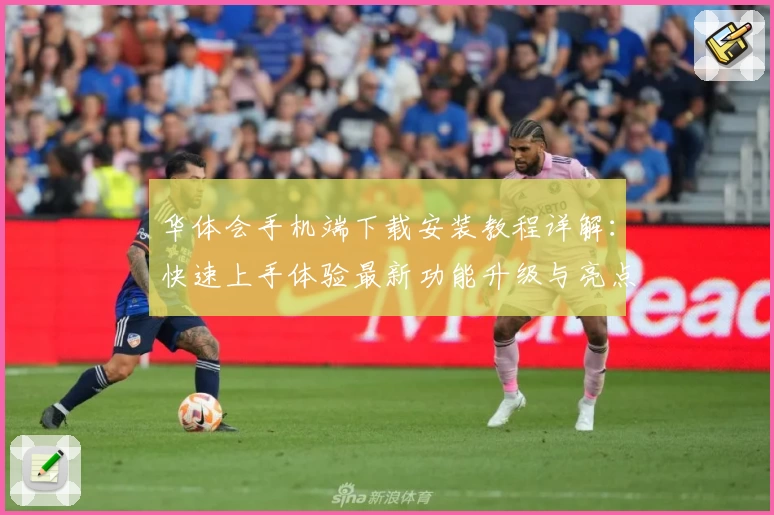 华体会手机端下载安装教程详解:快速上手体验最新功能升级与亮点
