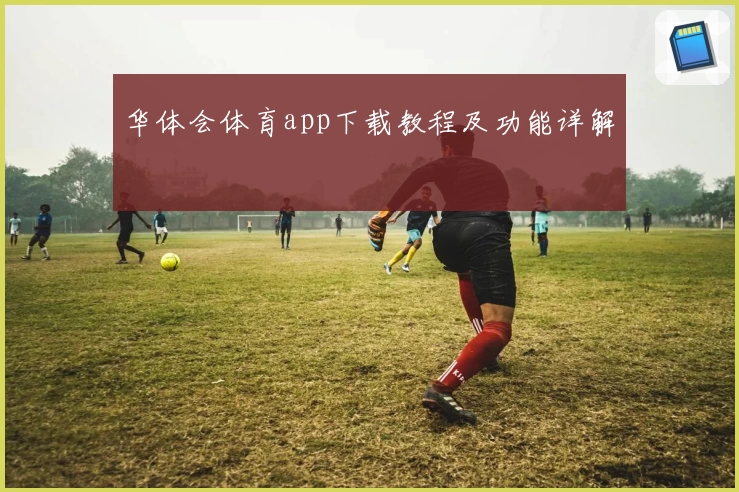华体会体育app下载教程及功能详解