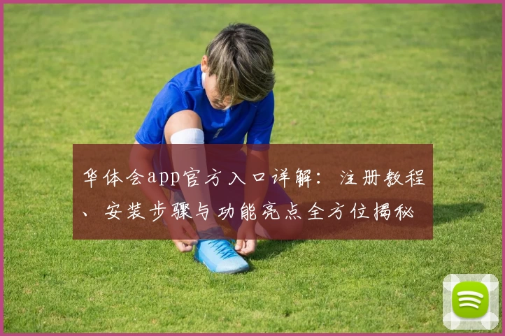 华体会app官方入口详解:注册教程、安装步骤与功能亮点全方位揭秘