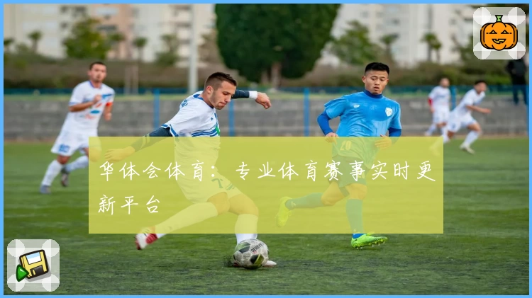 华体会体育:专业体育赛事实时更新平台