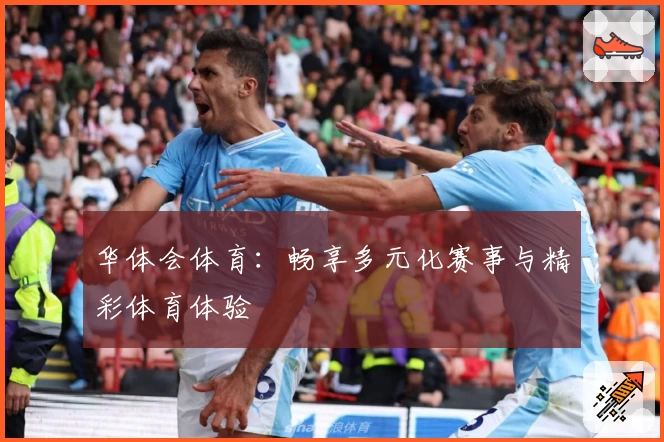 华体会体育:畅享多元化赛事与精彩体育体验