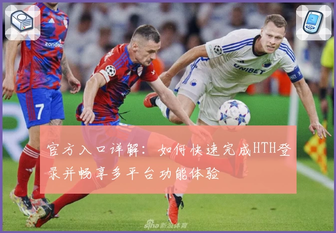 官方入口详解:如何快速完成HTH登录并畅享多平台功能体验