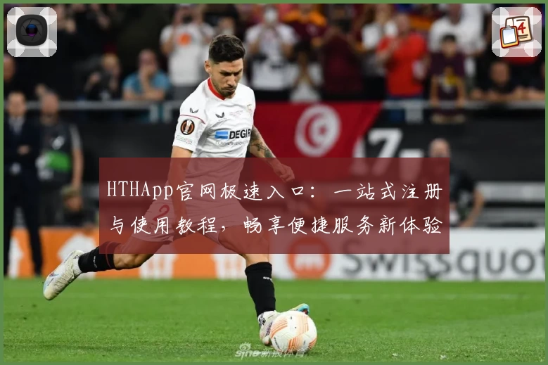 HTHApp官网极速入口：一站式注册与使用教程，畅享便捷服务新体验