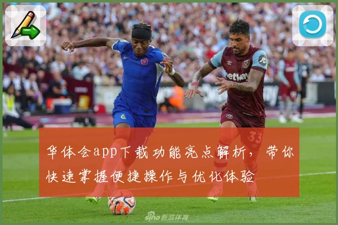 华体会app下载功能亮点解析,带你快速掌握便捷操作与优化体验