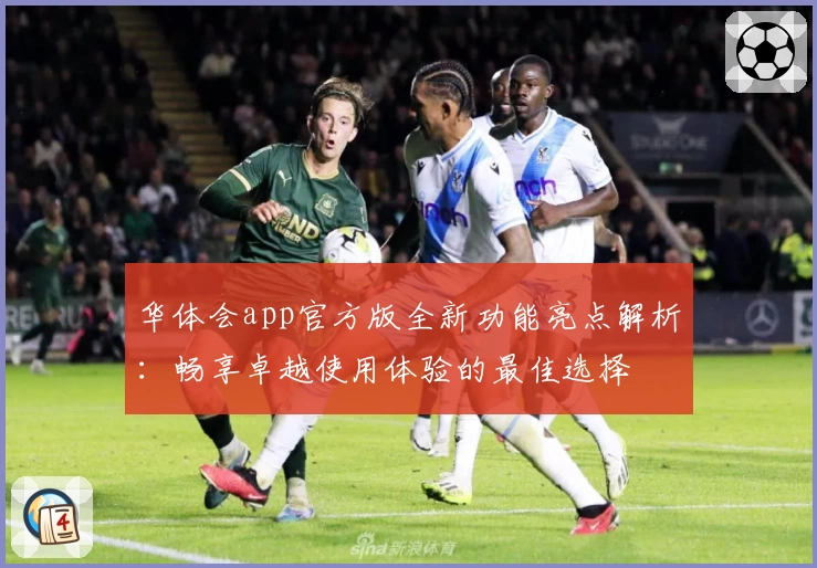 华体会app官方版全新功能亮点解析:畅享卓越使用体验的最佳选择