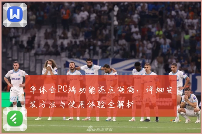 华体会PC端功能亮点满满，详细安装方法与使用体验全解析