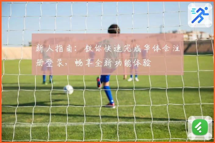 新人指南：教你快速完成华体会注册登录，畅享全新功能体验