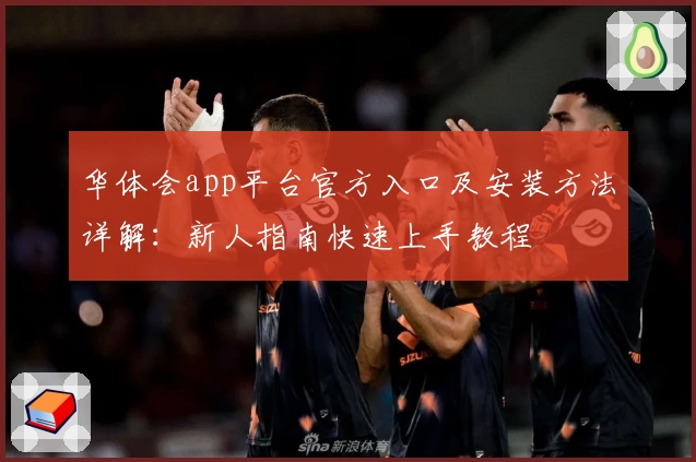 华体会app平台官方入口及安装方法详解:新人指南快速上手教程