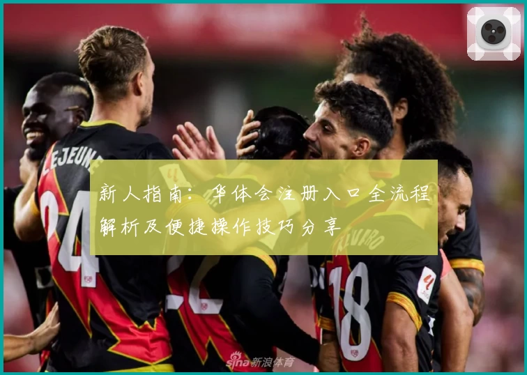 新人指南：华体会注册入口全流程解析及便捷操作技巧分享