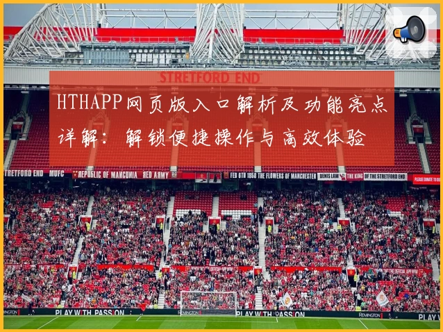 HTHAPP网页版入口解析及功能亮点详解：解锁便捷操作与高效体验