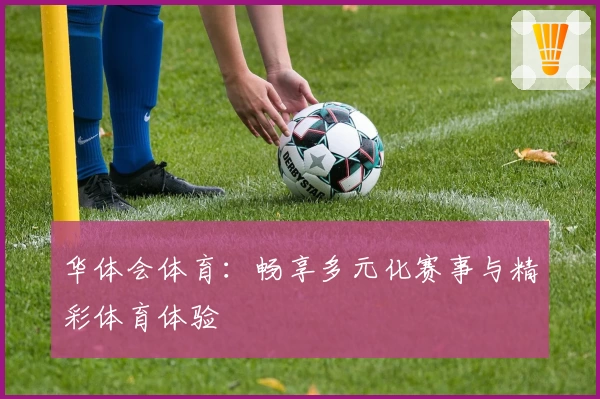 华体会体育:畅享多元化赛事与精彩体育体验