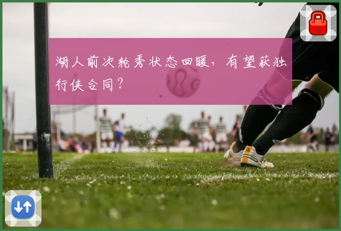湖人前次轮秀状态回暖,有望获独行侠合同?