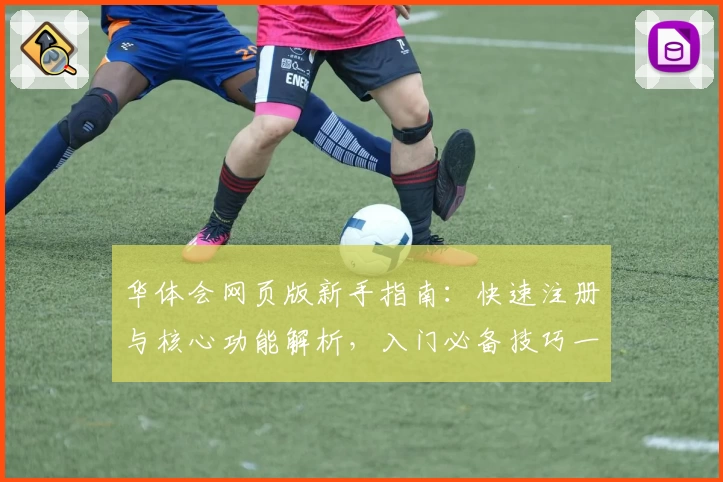 华体会网页版新手指南：快速注册与核心功能解析，入门必备技巧一步到位