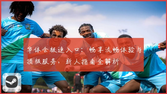 华体会极速入口：畅享流畅体验与顶级服务，新人指南全解析