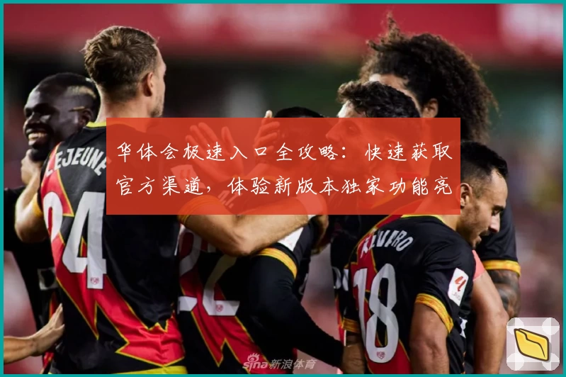 华体会极速入口全攻略：快速获取官方渠道，体验新版本独家功能亮点