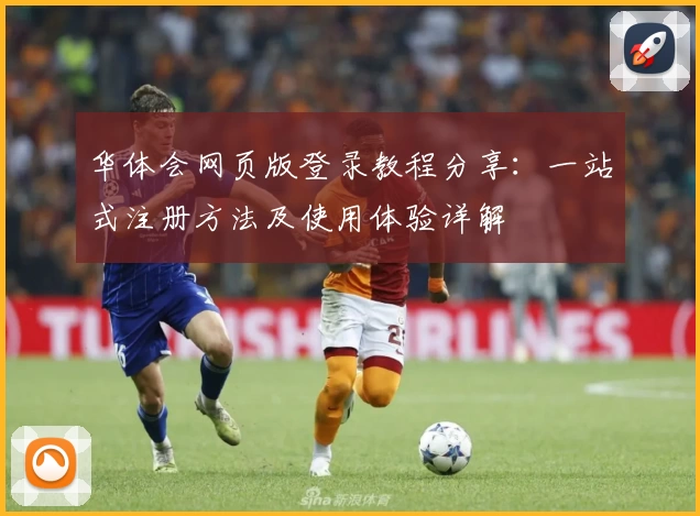 华体会网页版登录教程分享：一站式注册方法及使用体验详解