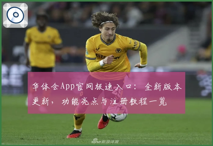 华体会App官网极速入口:全新版本更新,功能亮点与注册教程一览