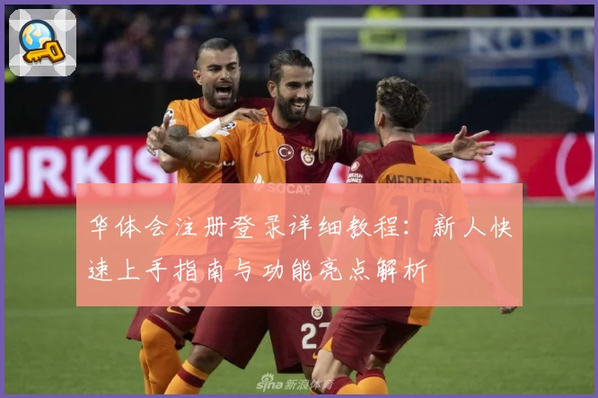 华体会注册登录详细教程：新人快速上手指南与功能亮点解析