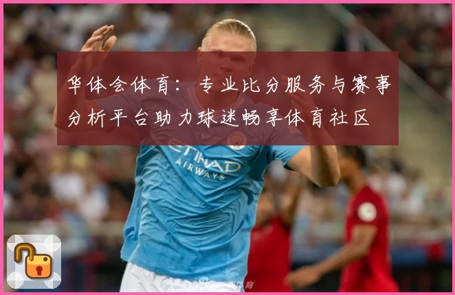华体会体育:专业比分服务与赛事分析平台助力球迷畅享体育社区