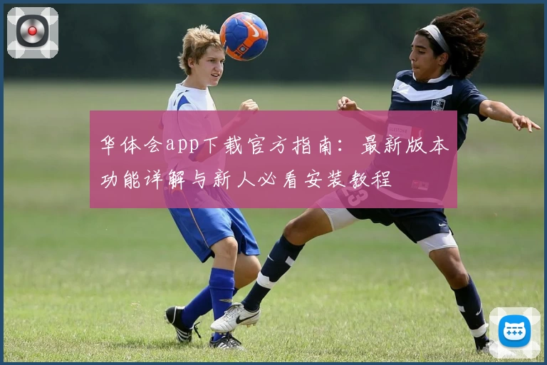 华体会app下载官方指南:最新版本功能详解与新人必看安装教程