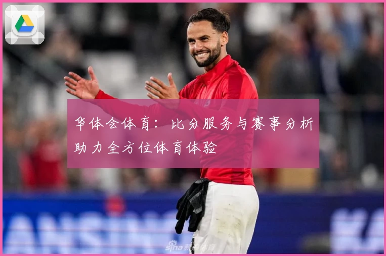 华体会体育:比分服务与赛事分析助力全方位体育体验